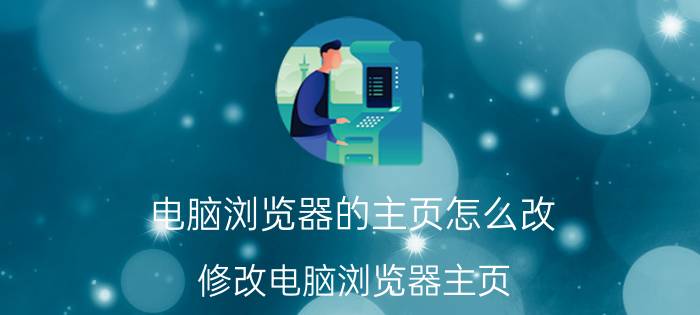 电脑浏览器的主页怎么改 修改电脑浏览器主页